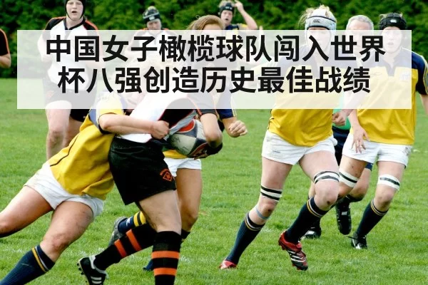 中国女子橄榄球队闯入世界杯八强创造历史最佳战绩