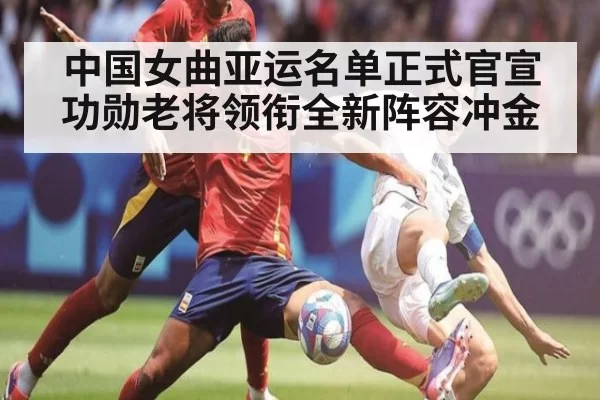 中国女曲亚运名单正式官宣 功勋老将领衔全新阵容冲金