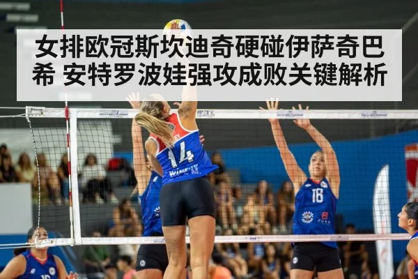 女排欧冠斯坎迪奇硬碰伊萨奇巴希 安特罗波娃强攻成败关键解析
